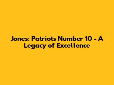 Jones: Patriots' Number 10 - A Legacy of Excellence