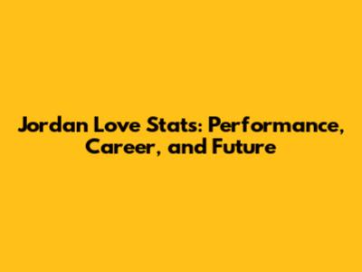 Jordan Love Stats: Performance, Career, and Future