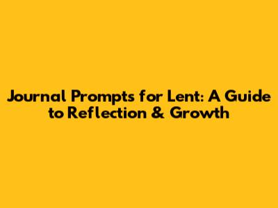 Journal Prompts for Lent: A Guide to Reflection & Growth