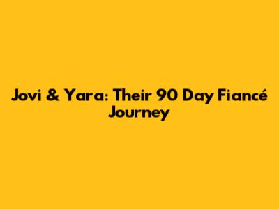 Jovi & Yara: Their 90 Day Fiancé Journey