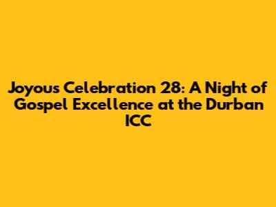 Joyous Celebration 28: A Night of Gospel Excellence at the Durban ICC