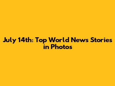 July 14th: Top World News Stories in Photos