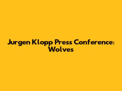 Jurgen Klopp Press Conference: Wolves