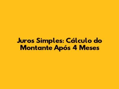 Juros Simples: Cálculo do Montante Após 4 Meses