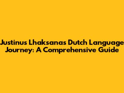 Justinus Lhaksana's Dutch Language Journey: A Comprehensive Guide