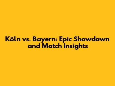 Köln vs. Bayern: Epic Showdown and Match Insights