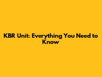KBR Unit: Everything You Need to Know