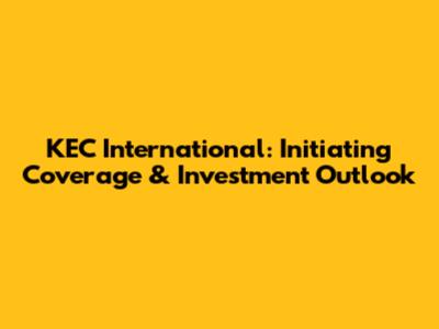 KEC International: Initiating Coverage & Investment Outlook