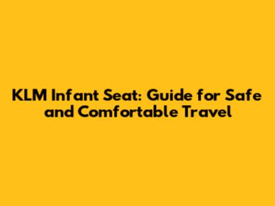 KLM Infant Seat: Guide for Safe and Comfortable Travel