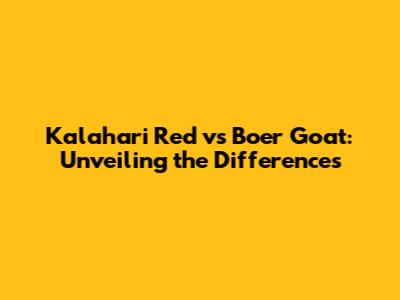 Kalahari Red vs Boer Goat: Unveiling the Differences