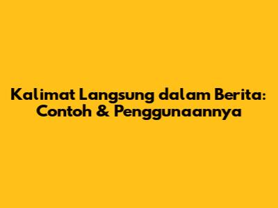 Kalimat Langsung dalam Berita: Contoh & Penggunaannya