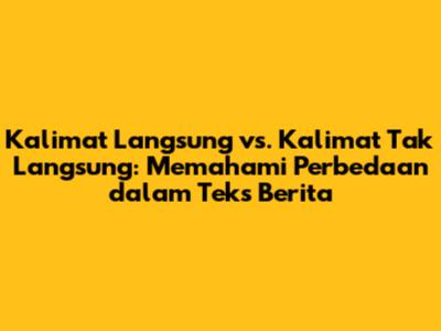 Kalimat Langsung vs. Kalimat Tak Langsung: Memahami Perbedaan dalam Teks Berita