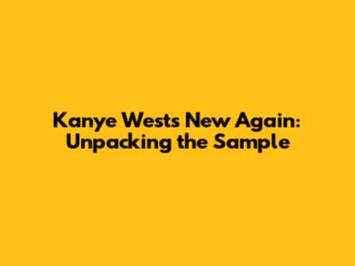 Kanye West's 'New Again': Unpacking the Sample