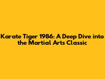 Karate Tiger 1986: A Deep Dive into the Martial Arts Classic
