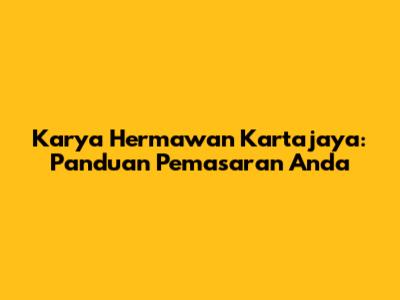 Karya Hermawan Kartajaya: Panduan Pemasaran Anda