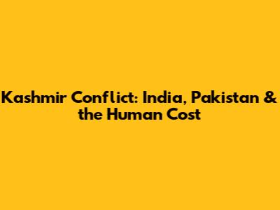 Kashmir Conflict: India, Pakistan & the Human Cost