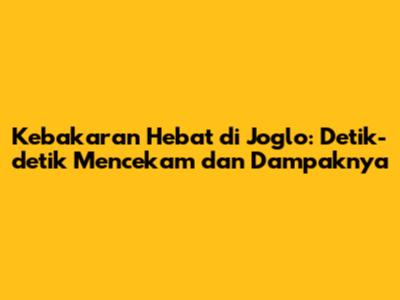 Kebakaran Hebat di Joglo: Detik-detik Mencekam dan Dampaknya