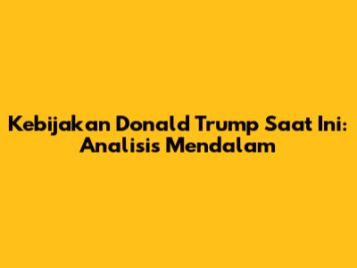 Kebijakan Donald Trump Saat Ini: Analisis Mendalam