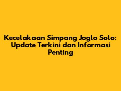 Kecelakaan Simpang Joglo Solo: Update Terkini dan Informasi Penting