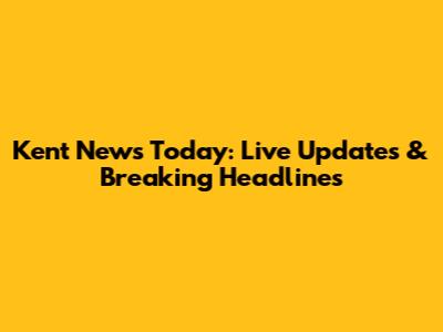 Kent News Today: Live Updates & Breaking Headlines