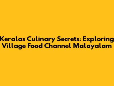 Kerala's Culinary Secrets: Exploring Village Food Channel Malayalam