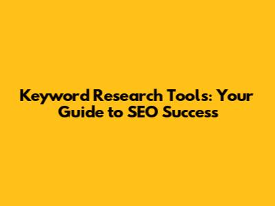 Keyword Research Tools: Your Guide to SEO Success