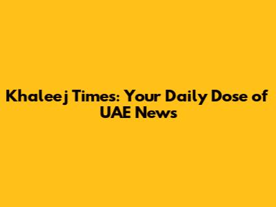 Khaleej Times: Your Daily Dose of UAE News
