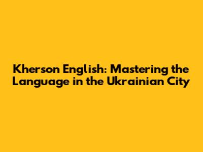 Kherson English: Mastering the Language in the Ukrainian City