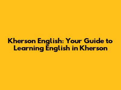 Kherson English: Your Guide to Learning English in Kherson