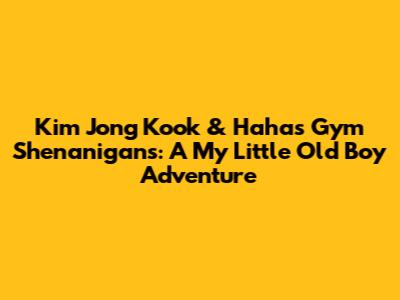 Kim Jong Kook & Haha's Gym Shenanigans: A My Little Old Boy Adventure
