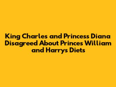 King Charles and Princess Diana Disagreed About Princes William and Harry's Diets