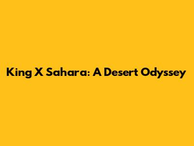 King X Sahara: A Desert Odyssey