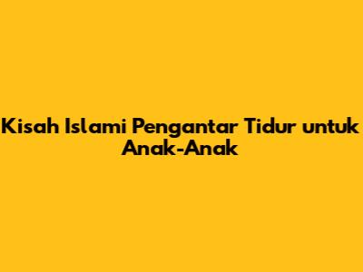 Kisah Islami Pengantar Tidur untuk Anak-Anak