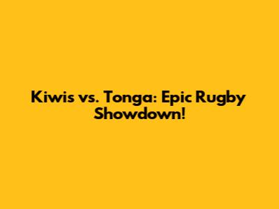 Kiwis vs. Tonga: Epic Rugby Showdown!