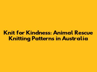Knit for Kindness: Animal Rescue Knitting Patterns in Australia