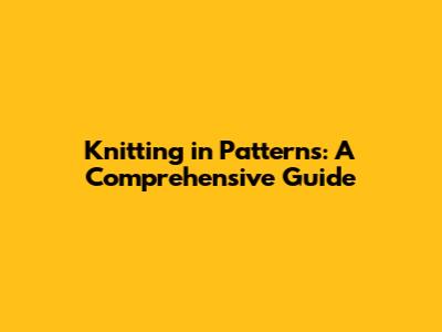 Knitting in Patterns: A Comprehensive Guide