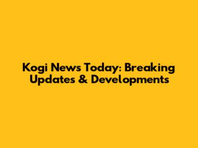 Kogi News Today: Breaking Updates & Developments
