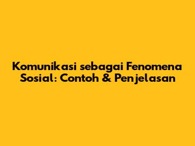 Komunikasi sebagai Fenomena Sosial: Contoh & Penjelasan