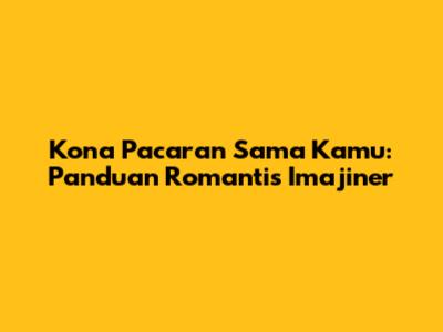 Kona Pacaran Sama Kamu: Panduan Romantis Imajiner
