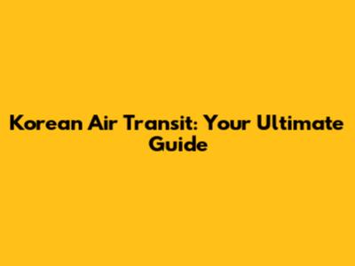Korean Air Transit: Your Ultimate Guide