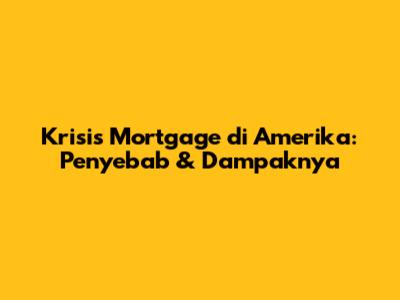 Krisis Mortgage di Amerika: Penyebab & Dampaknya