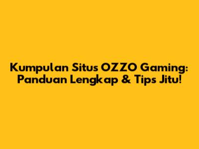 Kumpulan Situs OZZO Gaming: Panduan Lengkap & Tips Jitu!