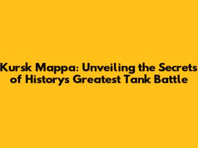 Kursk Mappa: Unveiling the Secrets of History's Greatest Tank Battle