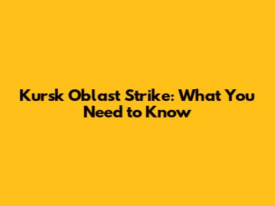 Kursk Oblast Strike: What You Need to Know