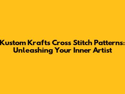 Kustom Krafts Cross Stitch Patterns: Unleashing Your Inner Artist