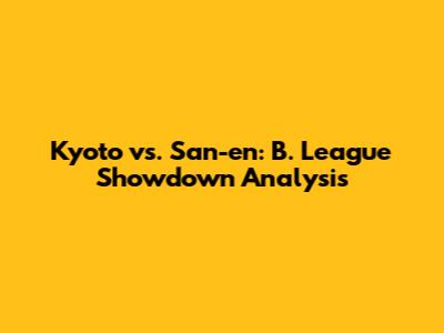 Kyoto vs. San-en: B. League Showdown Analysis