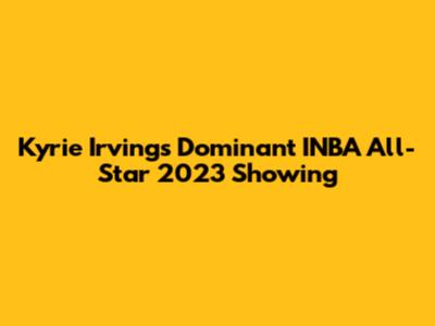 Kyrie Irving's Dominant INBA All-Star 2023 Showing