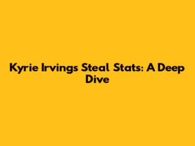 Kyrie Irving's Steal Stats: A Deep Dive