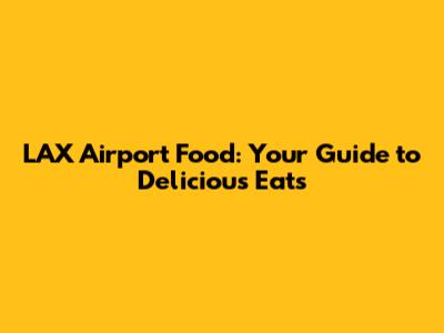 LAX Airport Food: Your Guide to Delicious Eats