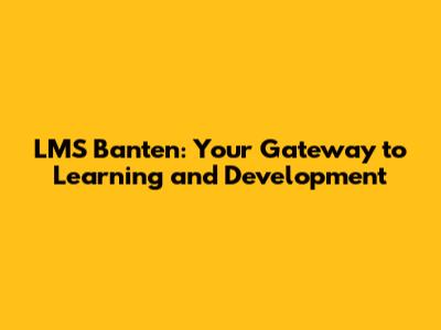 LMS Banten: Your Gateway to Learning and Development